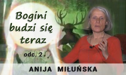 Bogini budzi się teraz – odc. 2 – Anija Miłuńska