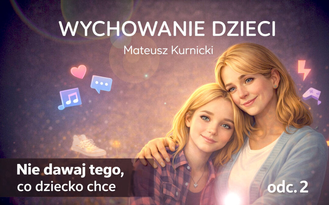 Nie dawaj tego co dziecko chce – wychowanie dzieci odc. 2 – Mateusz Kurnicki