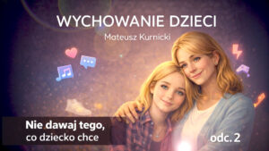 Nie dawaj tego co dziecko chce – wychowanie dzieci odc. 2 – Mateusz Kurnicki