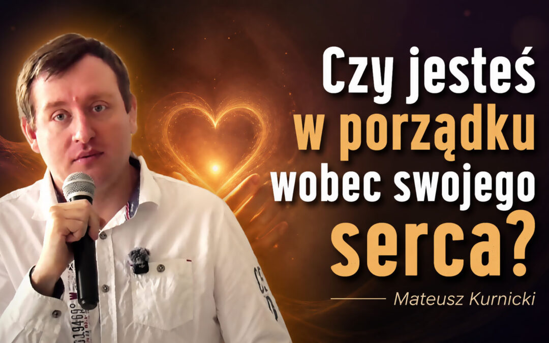 Czy jesteś w porządku wobec swojego serca? – Mateusz Kurnicki