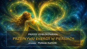Proces na odblokowanie przepływu energii w piersiach – prowadzi Mateusz Kurnicki