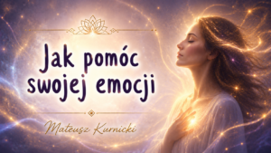 Jak pomóc swojej emocji – Mateusz Kurnicki