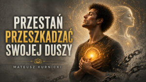 Przestań przeszkadzać swojej duszy – Mateusz Kurnicki