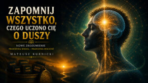 Zapomnij wszystko, czego uczono Cię o Duszy – Mateusz Kurnicki