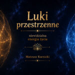 Luki przestrzenne – niewidzialna energia życia – Mateusz Kurnicki