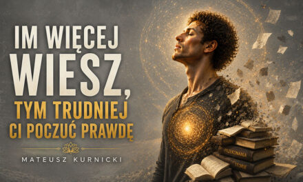 Im więcej wiesz, tym trudniej poczuć Ci prawdę – Mateusz Kurnicki