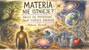 Materia nie istnieje?  Naucz się postrzegać świat poprzez energię – Mateusz Kurnicki