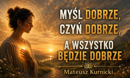 Myśl dobrze → Czyń dobrze → a wszystko będzie dobrze – Mateusz Kurnicki