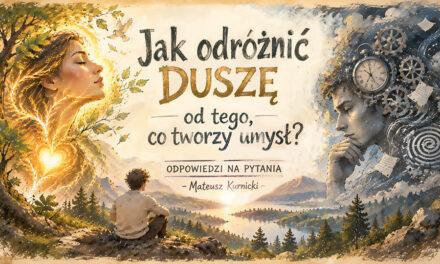 Jak odróżnić Duszę od tego, co tworzy umysł – odpowiedzi na pytania – Mateusz Kurnicki